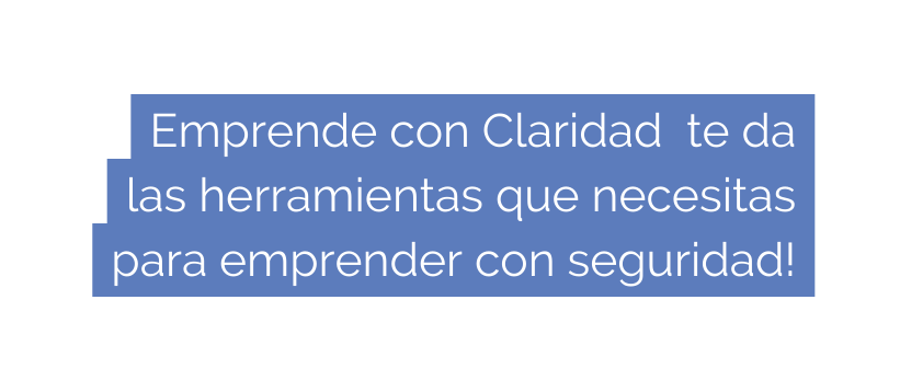 Emprende con Claridad te da las herramientas que necesitas para emprender con seguridad