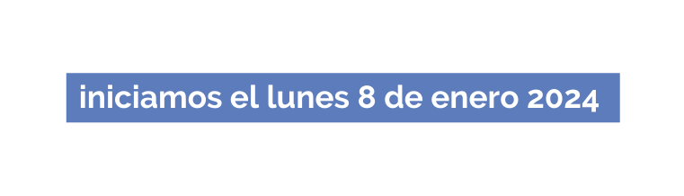 iniciamos el lunes 8 de enero 2024